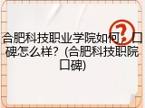 合肥科技职业学院如何，口碑怎么样？(合肥科技职院口碑)
