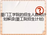 厦门工学院的招生人数和计划解读(厦工院招生计划)
