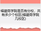 福建商学院是否有分校，共有多少个校区(福建商学院几校区)