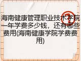 海南健康管理职业技术学院一年学费多少钱，还有哪些费用(海南健康学院学费费用)