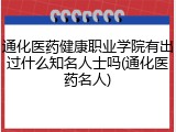 通化医药健康职业学院有出过什么知名人士吗(通化医药名人)
