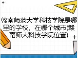 赣南师范大学科技学院是哪里的学校，在哪个城市(赣南师大科技学院位置)