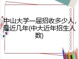中山大学一届招收多少人，最近几年(中大近年招生人数)