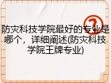 防灾科技学院最好的专业是哪个，详细阐述(防灾科技学院王牌专业)