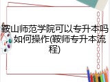 鞍山师范学院可以专升本吗，如何操作(鞍师专升本流程)