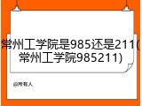 常州工学院是985还是211(常州工学院985211)