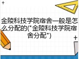金陵科技学院宿舍一般是怎么分配的("金陵科技学院宿舍分配")