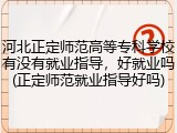 河北正定师范高等专科学校有没有就业指导，好就业吗(正定师范就业指导好吗)