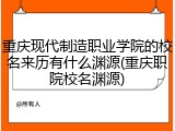 重庆现代制造职业学院的校名来历有什么渊源(重庆职院校名渊源)