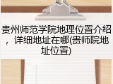 贵州师范学院地理位置介绍，详细地址在哪(贵师院地址位置)