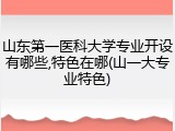 山东第一医科大学专业开设有哪些,特色在哪(山一大专业特色)