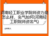 河南轻工职业学院师资力量怎么样，名气如何(河南轻工职院师资名气)