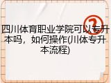 四川体育职业学院可以专升本吗，如何操作(川体专升本流程)