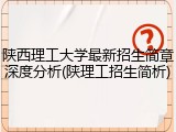 陕西理工大学最新招生简章深度分析(陕理工招生简析)