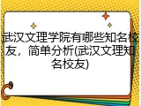 武汉文理学院有哪些知名校友，简单分析(武汉文理知名校友)