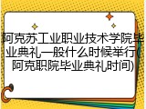 阿克苏工业职业技术学院毕业典礼一般什么时候举行(阿克职院毕业典礼时间)