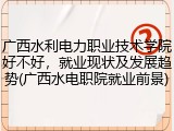 广西水利电力职业技术学院好不好，就业现状及发展趋势(广西水电职院就业前景)