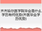 齐齐哈尔医学院毕业是什么学历有何优势(齐医毕业学历优势)