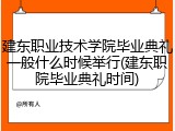 建东职业技术学院毕业典礼一般什么时候举行(建东职院毕业典礼时间)