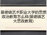 景德镇艺术职业大学的思想政治教育怎么样(景德镇艺大思政教育)