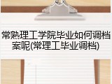 常熟理工学院毕业如何调档案呢(常理工毕业调档)