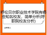 呼伦贝尔职业技术学院有哪些知名校友，简单分析(呼职院校友分析)