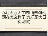 九江职业大学的口碑如何，现在怎么样了(九江职大口碑现状)