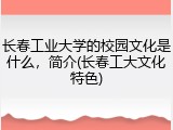 长春工业大学的校园文化是什么，简介(长春工大文化特色)