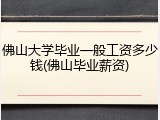 佛山大学毕业一般工资多少钱(佛山毕业薪资)