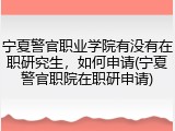 宁夏警官职业学院有没有在职研究生，如何申请(宁夏警官职院在职研申请)