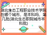 湖北生态工程职业技术学院在哪个城市，是本科吗，第几批(湖北生态职院城市本科批)