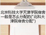 北京科技大学天津学院宿舍一般是怎么分配的("北科大津院宿舍分配")