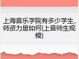 上海音乐学院有多少学生，师资力量如何(上音师生规模)