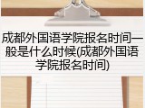 成都外国语学院报名时间一般是什么时候(成都外国语学院报名时间)