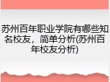 苏州百年职业学院有哪些知名校友，简单分析(苏州百年校友分析)