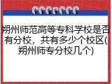 朔州师范高等专科学校是否有分校，共有多少个校区(朔州师专分校几个)