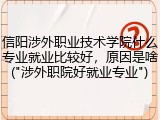信阳涉外职业技术学院什么专业就业比较好，原因是啥("涉外职院好就业专业")