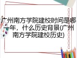 广州南方学院建校时间是哪一年，什么历史背景(广州南方学院建校历史)