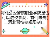 河北公安警察职业学院是否可以进校参观，有何限制(河北警校参观限制)