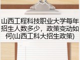 山西工程科技职业大学每年招生人数多少，政策变动如何(山西工科大招生政策)
