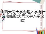 山西大同大学办理入学有什么攻略没(大同大学入学攻略)