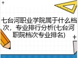 七台河职业学院属于什么档次，专业排行分析(七台河职院档次专业排名)