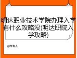 明达职业技术学院办理入学有什么攻略没(明达职院入学攻略)