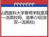 山西医科大学晋祠学院是双一流高校吗，简单介绍(非双一流高校)