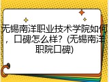 无锡南洋职业技术学院如何，口碑怎么样？(无锡南洋职院口碑)