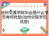 沧州交通学院毕业是什么学历有何优势(沧州交院学历优势)