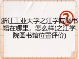 浙江工业大学之江学院图书馆在哪里，怎么样(之江学院图书馆位置评价)