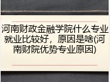 河南财政金融学院什么专业就业比较好，原因是啥(河南财院优势专业原因)