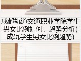 成都轨道交通职业学院学生男女比例如何，趋势分析(成轨学生男女比例趋势)