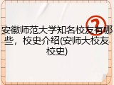 安徽师范大学知名校友有哪些，校史介绍(安师大校友校史)